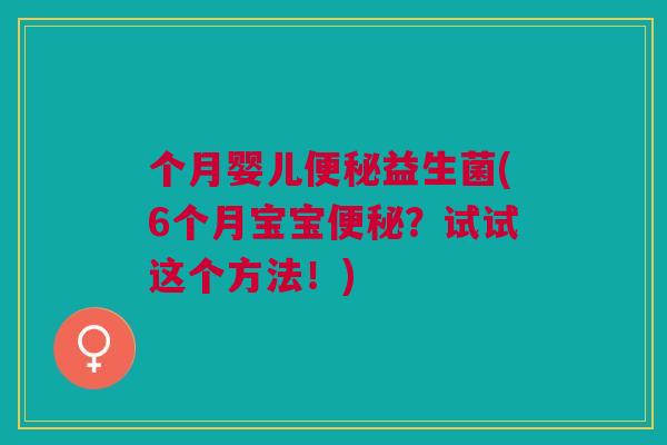 个月婴儿便秘益生菌(6个月宝宝便秘?试试这个方法!)