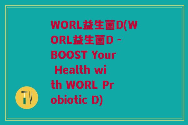 WORL益生菌D(WORL益生菌D - BOOST Your Health with WORL Probiotic D)