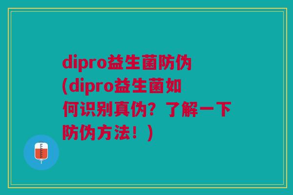 dipro益生菌防伪(dipro益生菌如何识别真伪?了解一下防伪方法!) dipro益生菌防伪(dipro益生菌如何识别真伪?了解一下防伪方法!)