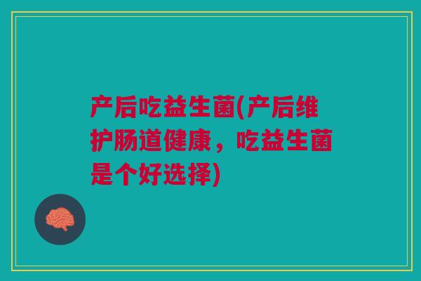 产后吃益生菌(产后维护肠道健康,吃益生菌是个好选择)