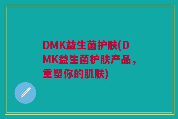 DMK益生菌护肤(DMK益生菌护肤产品,重塑你的) DMK益生菌护肤(DMK益生菌护肤产品,重塑你的)