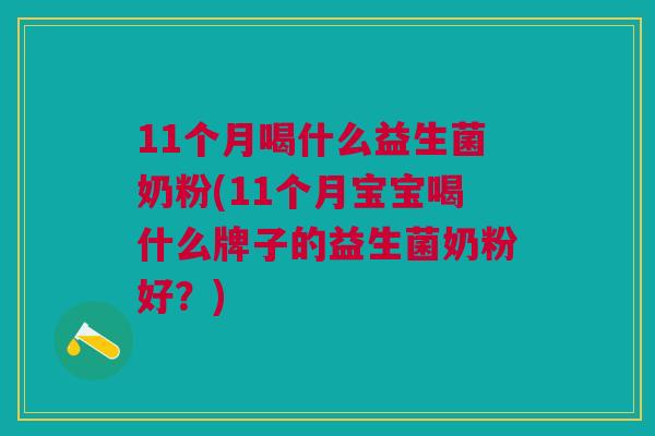11个月喝什么益生菌奶粉(11个月宝宝喝什么牌子的益生菌奶粉好?)