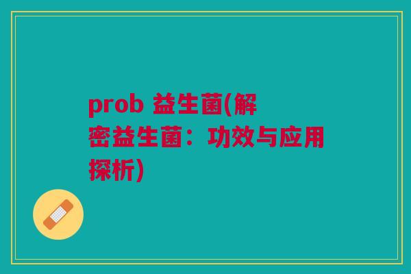 prob 益生菌(解密益生菌：功效与应用探析)