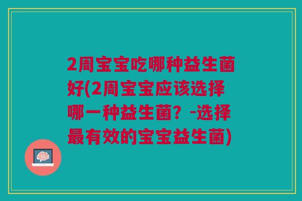 2周宝宝吃哪种益生菌好(2周宝宝应该选择哪一种益生菌?-选择有效的宝宝益生菌) 2周宝宝吃哪种益生菌好(2周宝宝应该选择哪一种益生菌?-选择有效的宝宝益生菌)