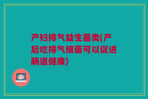 产妇排气益生菌类(产后吃排气细菌可以促进肠道健康)