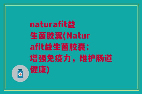 naturafit益生菌胶囊(Naturafit益生菌胶囊：增强力，维护肠道健康)