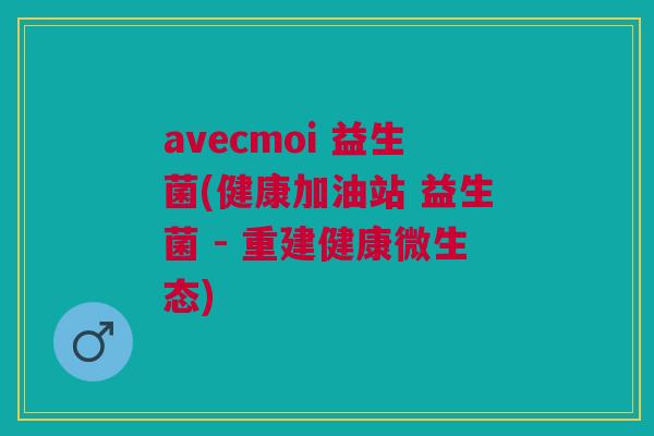 avecmoi 益生菌(健康加油站 益生菌 - 重建健康微生态)