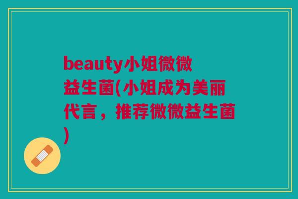 beauty小姐微微益生菌(小姐成为美丽代言，推荐微微益生菌)