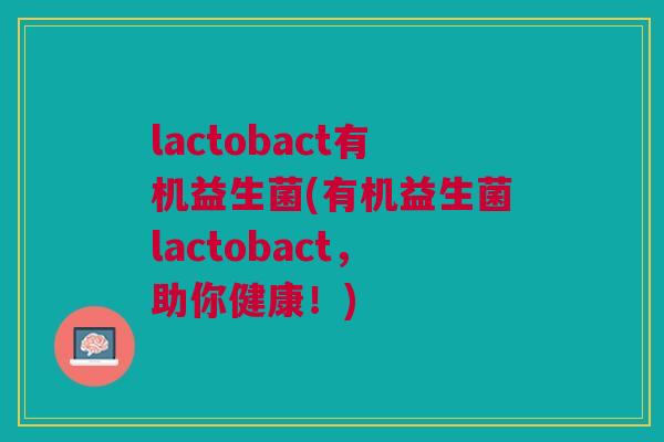 lactobact有机益生菌(有机益生菌lactobact,助你健康!)