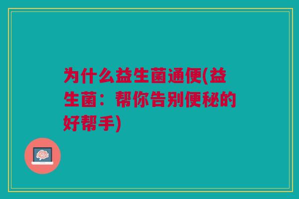 为什么益生菌通便(益生菌:帮你告别便秘的好帮手)