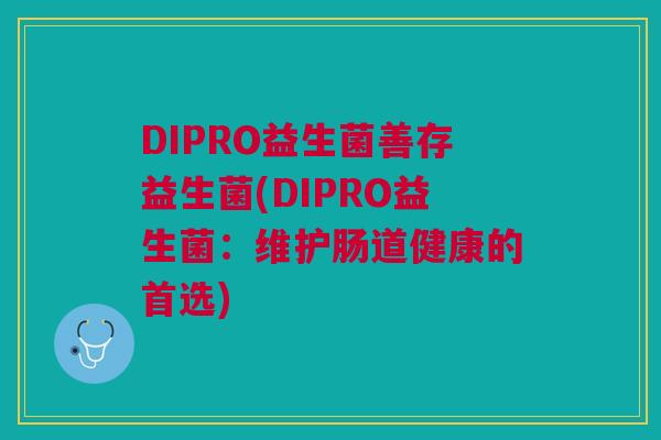 DIPRO益生菌善存益生菌(DIPRO益生菌：维护肠道健康的首选)