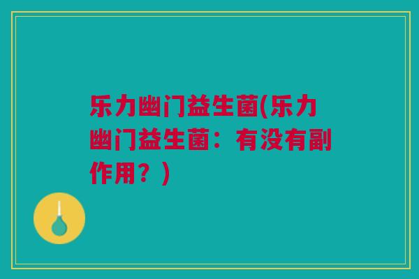 乐力幽门益生菌(乐力幽门益生菌：有没有副作用？)