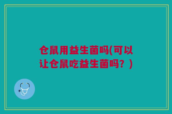 仓鼠用益生菌吗(可以让仓鼠吃益生菌吗?)