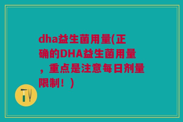 dha益生菌用量(正确的DHA益生菌用量,重点是注意每日剂量限制!)