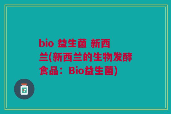 bio 益生菌 新西兰(新西兰的生物发酵食品:Bio益生菌)