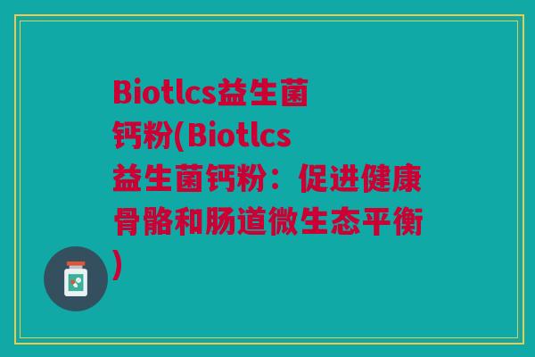 Biotlcs益生菌钙粉(Biotlcs益生菌钙粉:促进健康骨骼和肠道微生态平衡)