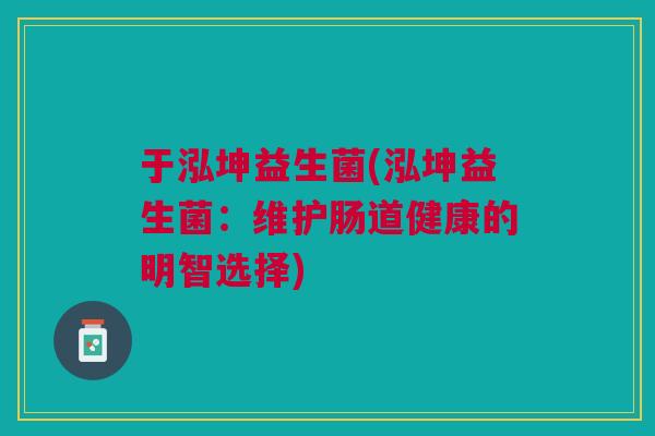 于泓坤益生菌(泓坤益生菌:维护肠道健康的明智选择)