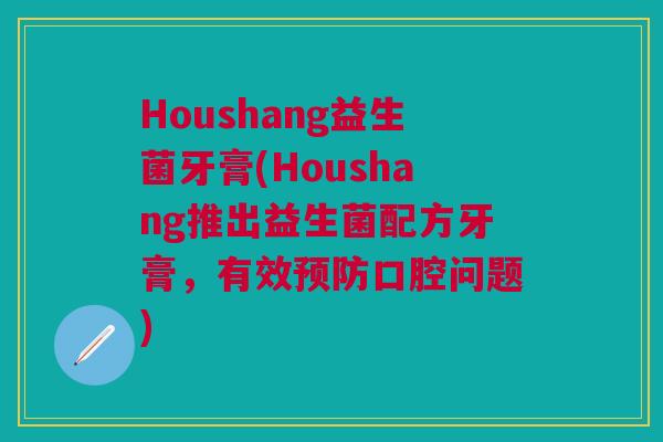 Houshang益生菌牙膏(Houshang推出益生菌配方牙膏,有效预防口腔问题)