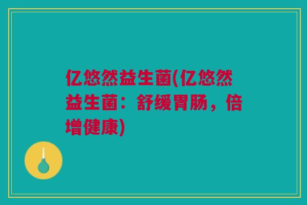 亿悠然益生菌(亿悠然益生菌:舒缓胃肠,倍增健康)