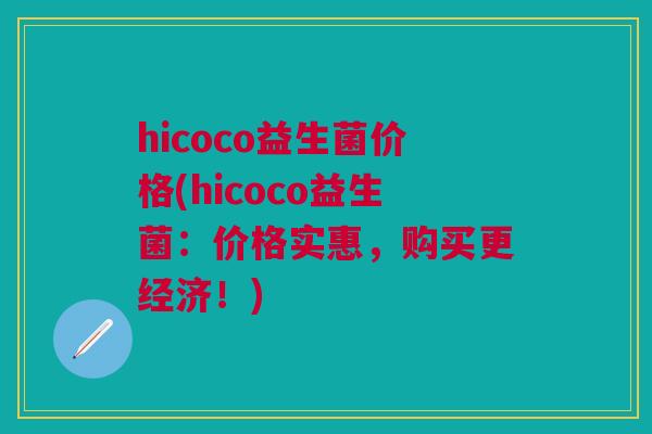 hicoco益生菌价格(hicoco益生菌:价格实惠,购买更经济!)