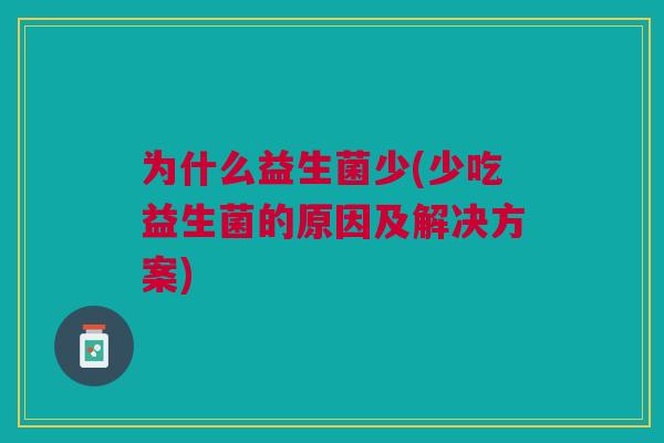 为什么益生菌少(少吃益生菌的原因及解决方案)