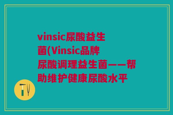 vinsic尿酸益生菌(Vinsic品牌尿酸调理益生菌——帮助维护健康尿酸水平 vinsic尿酸益生菌(Vinsic品牌尿酸调理益生菌——帮助维护健康尿酸水平