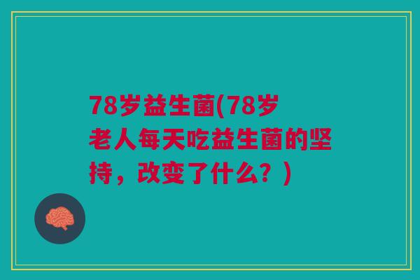78岁益生菌(78岁老人每天吃益生菌的坚持,改变了什么?) 78岁益生菌(78岁老人每天吃益生菌的坚持,改变了什么?)