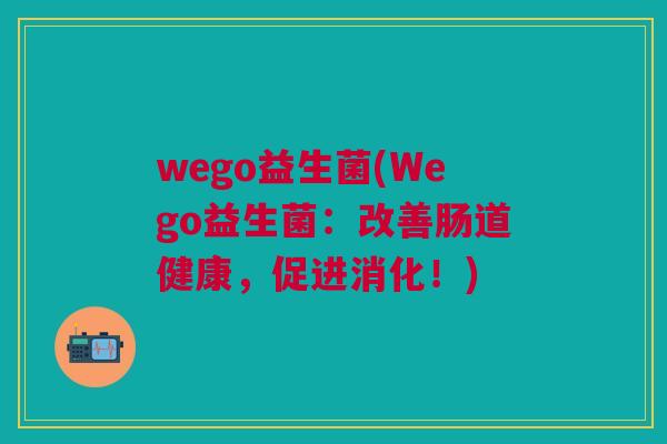 wego益生菌(Wego益生菌:改善肠道健康,促进消化!) wego益生菌(Wego益生菌:改善肠道健康,促进消化!)