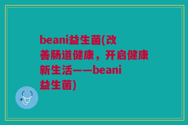 beani益生菌(改善肠道健康，开启健康新生活——beani益生菌)
