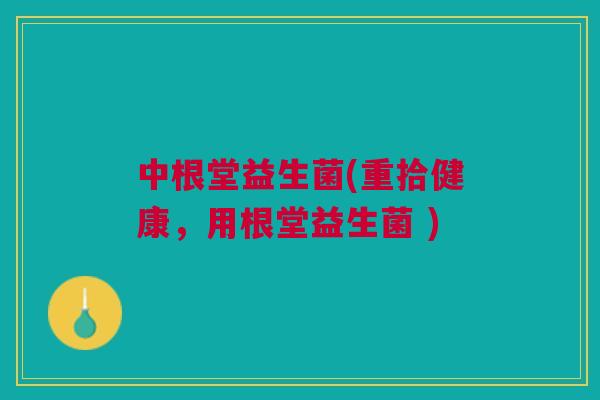 中根堂益生菌(重拾健康,用根堂益生菌 )