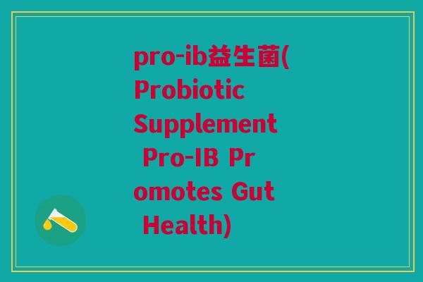 pro-ib益生菌(Probiotic Supplement Pro-IB Promotes Gut Health)