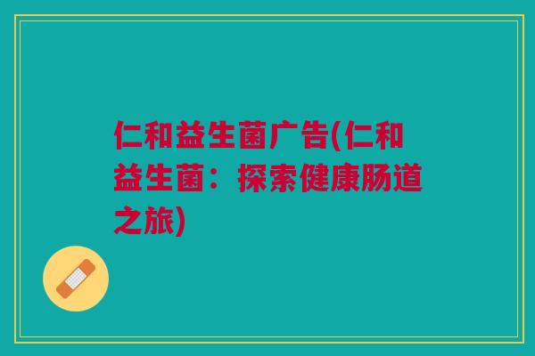 仁和益生菌广告(仁和益生菌:探索健康肠道之旅)