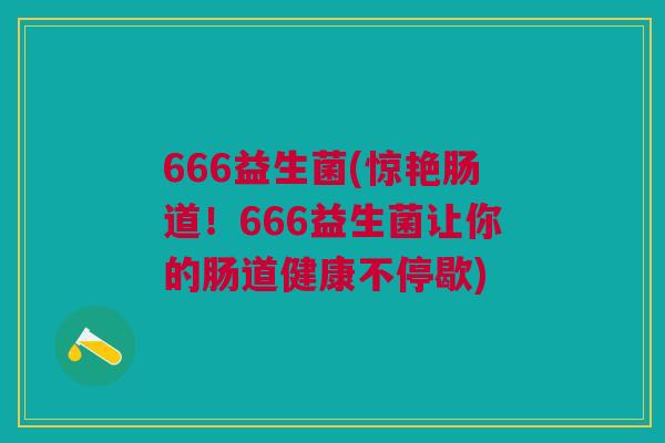 666益生菌(惊艳肠道!666益生菌让你的肠道健康不停歇) 666益生菌(惊艳肠道!666益生菌让你的肠道健康不停歇)