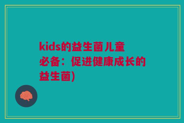 kids的益生菌儿童必备：促进健康成长的益生菌)