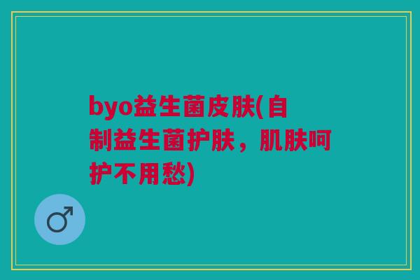 byo益生菌皮肤(自制益生菌护肤,肌肤呵护不用愁)