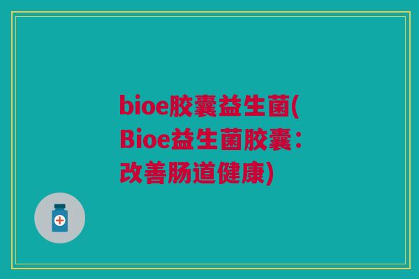 bioe胶囊益生菌(Bioe益生菌胶囊:改善肠道健康)