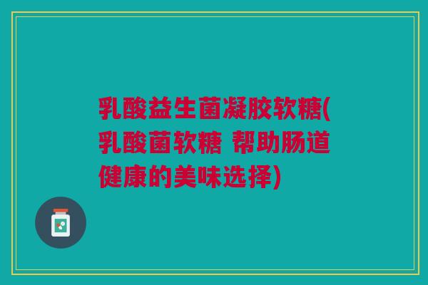 乳酸益生菌凝胶软糖(乳酸菌软糖 帮助肠道健康的美味选择)