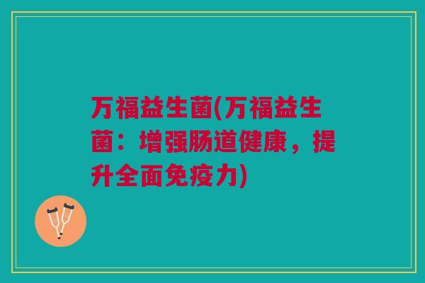 万福益生菌(万福益生菌：增强肠道健康，提升全面力)