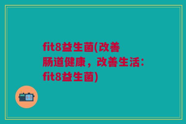 fit8益生菌(改善肠道健康,改善生活:fit8益生菌)