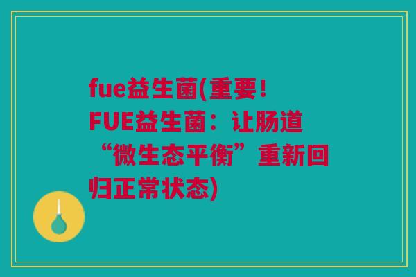 fue益生菌(重要！FUE益生菌：让肠道“微生态平衡”重新回归正常状态)