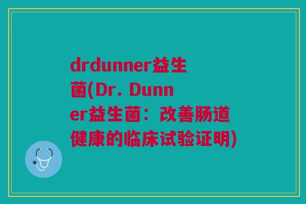 drdunner益生菌(Dr. Dunner益生菌:改善肠道健康的临床试验证明) drdunner益生菌(Dr. Dunner益生菌:改善肠道健康的临床试验证明)