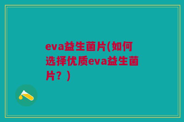 eva益生菌片(如何选择优质eva益生菌片?)