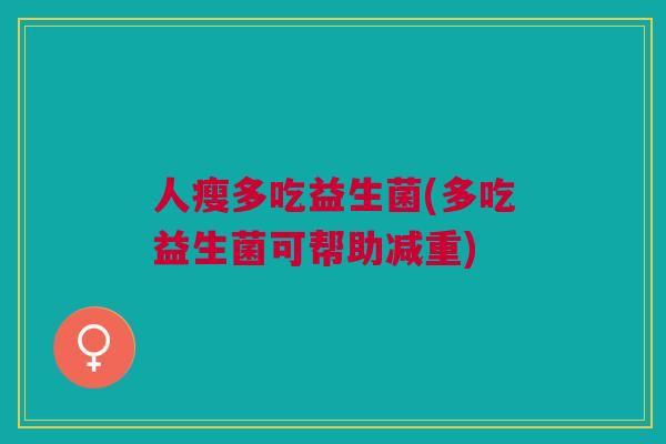 人瘦多吃益生菌(多吃益生菌可帮助减重)