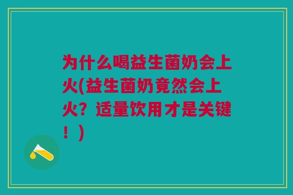 为什么喝益生菌奶会上火(益生菌奶竟然会上火？适量饮用才是关键！)