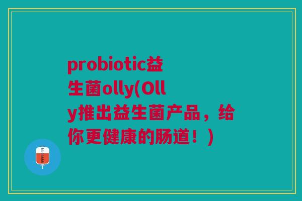 probiotic益生菌olly(Olly推出益生菌产品,给你更健康的肠道!) probiotic益生菌olly(Olly推出益生菌产品,给你更健康的肠道!)
