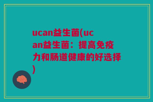 ucan益生菌(ucan益生菌:提高免疫力和肠道健康的好选择)