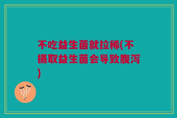 不吃益生菌就拉稀(不摄取益生菌会导致腹泻)
