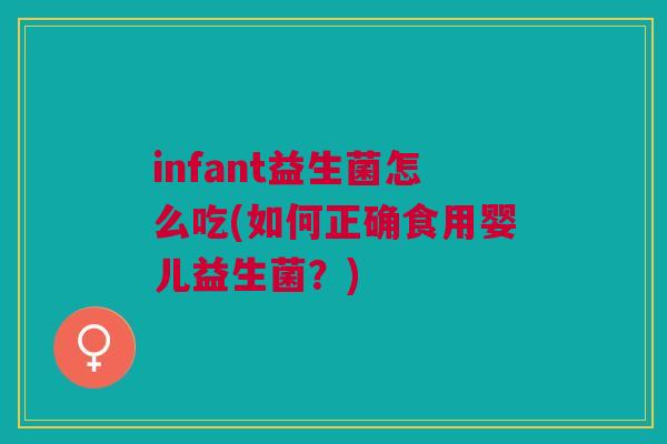 infant益生菌怎么吃(如何正确食用婴儿益生菌?)