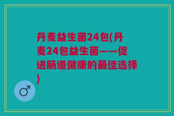 丹麦益生菌24包(丹麦24包益生菌——促进肠道健康的最佳选择)