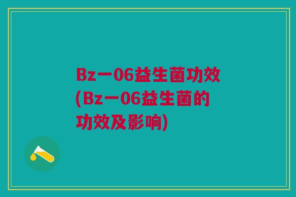 Bz一06益生菌功效(Bz一06益生菌的功效及影响)